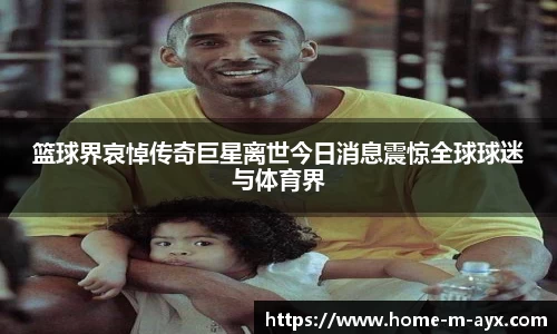 篮球界哀悼传奇巨星离世今日消息震惊全球球迷与体育界